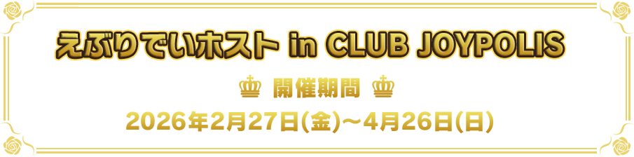 えぶりでいホスト in CLUB JOYPOLIS 開催期間：2026年2月27日（金）～4月26日（日）